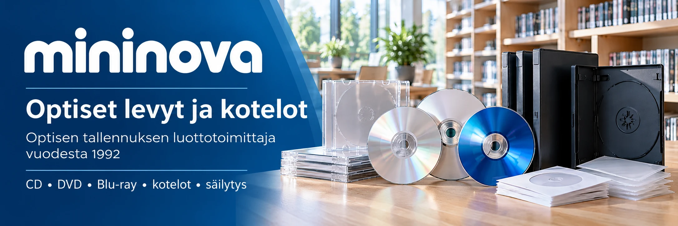 Optiset levyt ja kotelot – CD, DVD, Blu-ray | Mininova Mininova – optisen tallennuksen luottotoimittaja vuodesta 1992. CD-, DVD- ja Blu-ray-levyt, levykotelot ja säilytystarvikkeet kirjastoympäristössä.